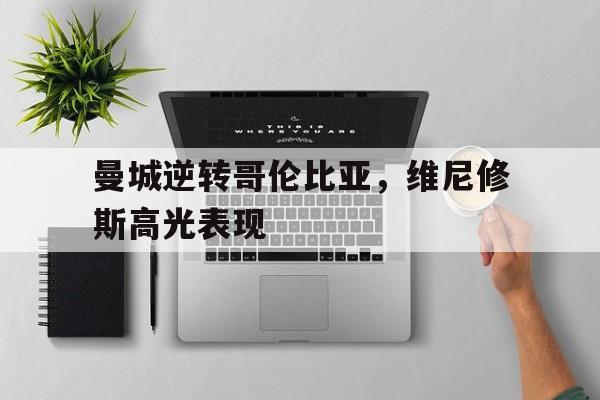 曼城逆转哥伦比亚，维尼修斯高光表现